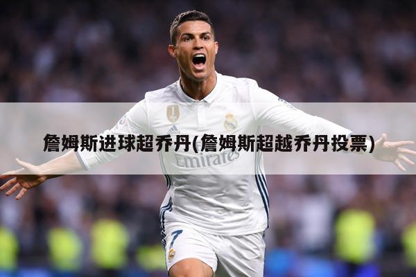 詹姆斯进球超乔丹(詹姆斯超越乔丹投票)