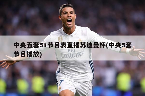 中央五套5+节目表直播苏迪曼杯(中央5套节目播放)