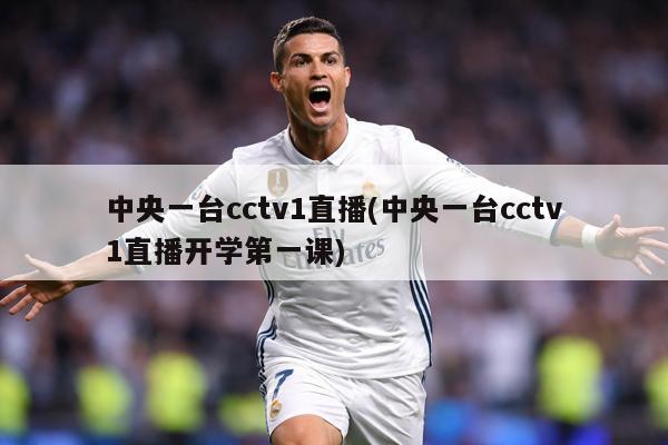 中央一台cctv1直播(中央一台cctv1直播开学第一课)