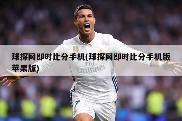 球探网即时比分手机(球探网即时比分手机版苹果版)