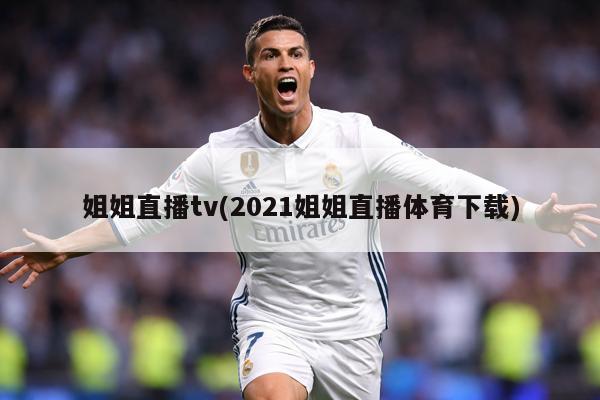 姐姐直播tv(2021姐姐直播体育下载)