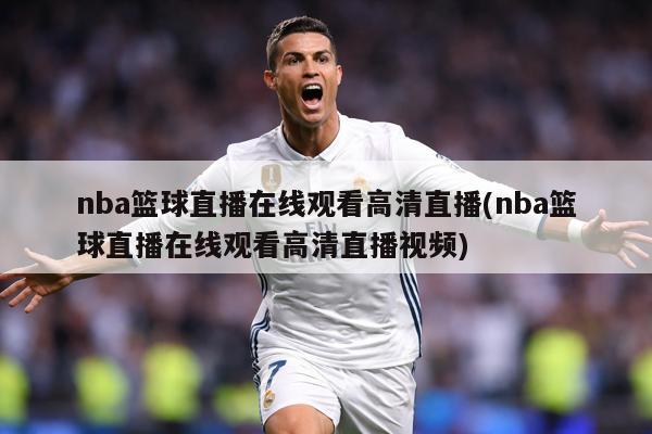 nba篮球直播在线观看高清直播(nba篮球直播在线观看高清直播视频)