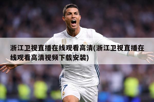 浙江卫视直播在线观看高清(浙江卫视直播在线观看高清视频下载安装)