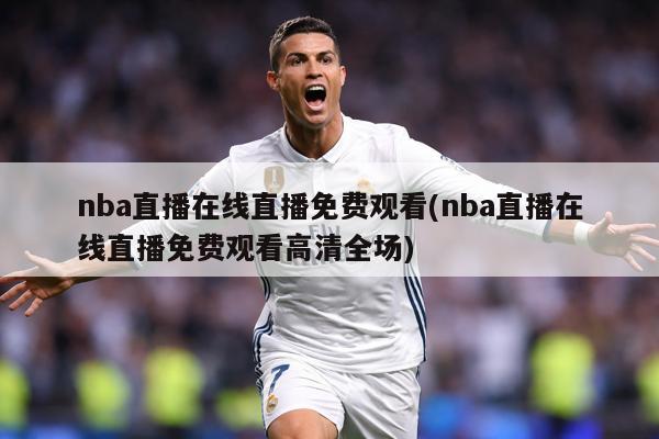 nba直播在线直播免费观看(nba直播在线直播免费观看高清全场)