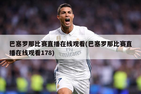 巴塞罗那比赛直播在线观看(巴塞罗那比赛直播在线观看178)