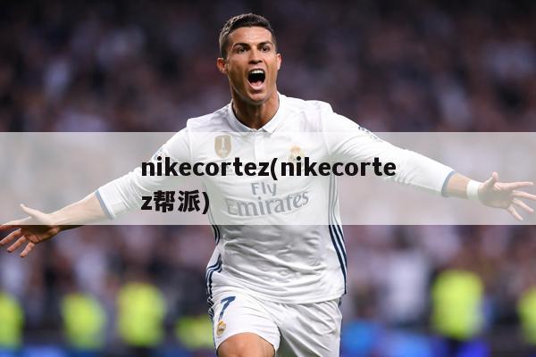 nikecortez(nikecortez帮派)