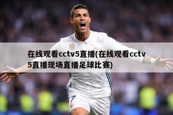 在线观看cctv5直播(在线观看cctv5直播现场直播足球比赛)