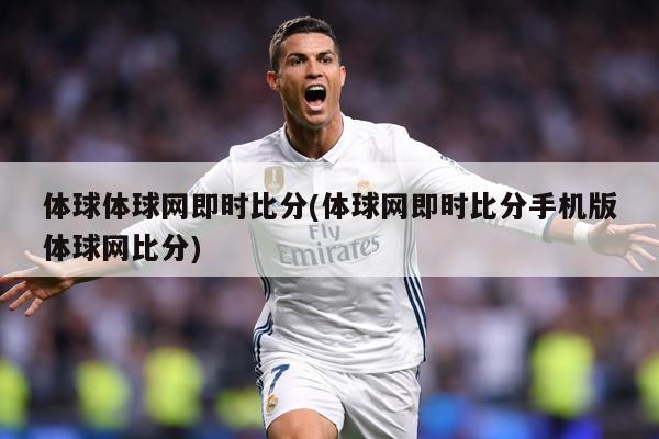 体球体球网即时比分(体球网即时比分手机版体球网比分)
