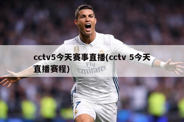 cctv5今天赛事直播(cctv 5今天直播赛程)