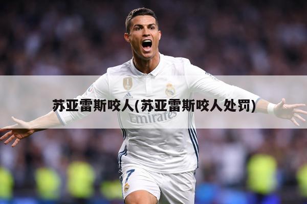 苏亚雷斯咬人(苏亚雷斯咬人处罚)