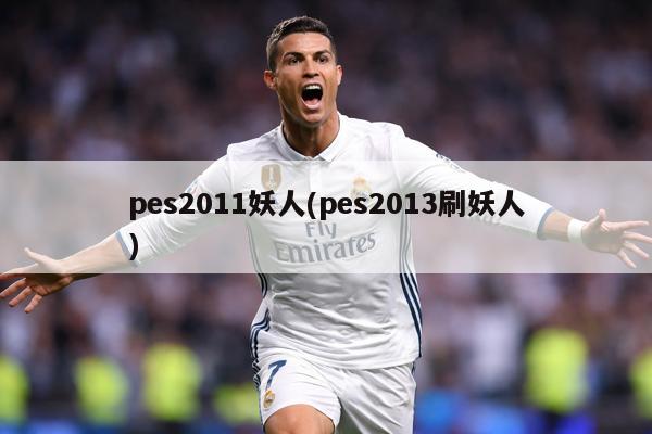 pes2011妖人(pes2013刷妖人)