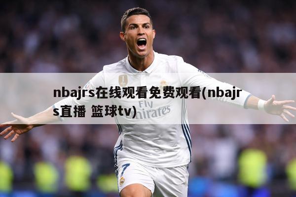 nbajrs在线观看免费观看(nbajrs直播 篮球tv)