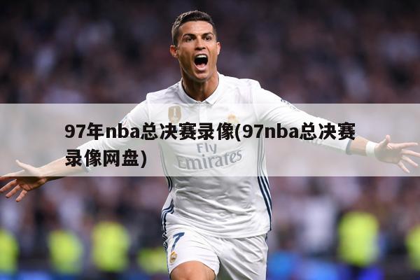 97年nba总决赛录像(97nba总决赛录像网盘)