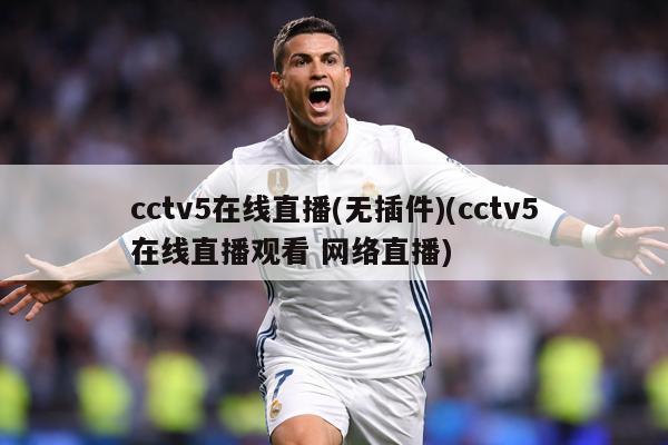 cctv5在线直播(无插件)(cctv5在线直播观看 网络直播)