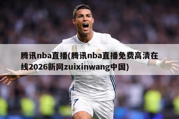 腾讯nba直播(腾讯nba直播免费高清在线2026新网zuixinwang中国)