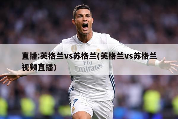 直播:英格兰vs苏格兰(英格兰vs苏格兰视频直播)