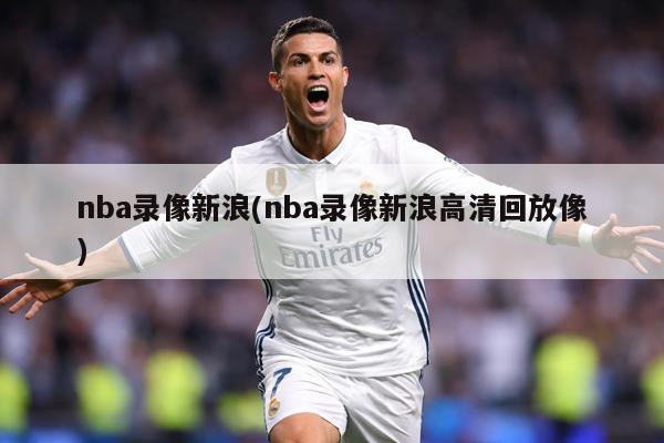 nba录像新浪(nba录像新浪高清回放像)