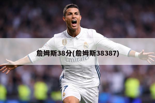 詹姆斯38分(詹姆斯38387)