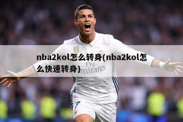 nba2kol怎么转身(nba2kol怎么快速转身)