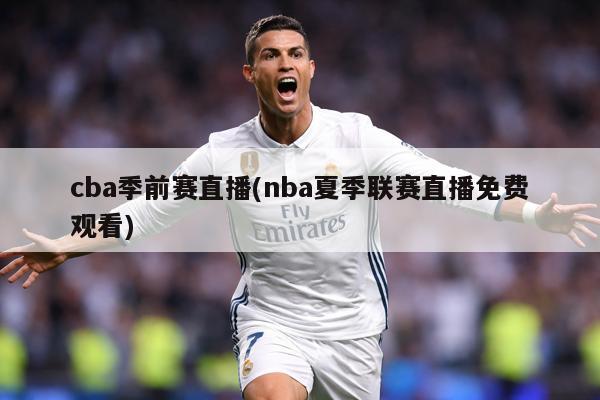 cba季前赛直播(nba夏季联赛直播免费观看)