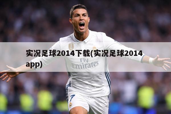 实况足球2014下载(实况足球2014 app)
