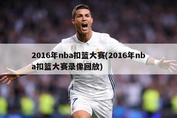 2016年nba扣篮大赛(2016年nba扣篮大赛录像回放)