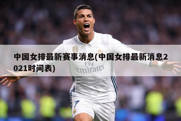 中国女排最新赛事消息(中国女排最新消息2021时间表)