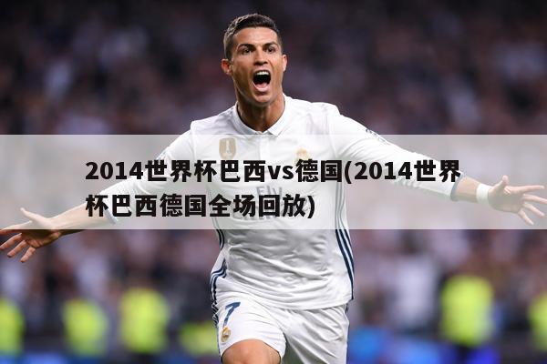 2014世界杯巴西vs德国(2014世界杯巴西德国全场回放)