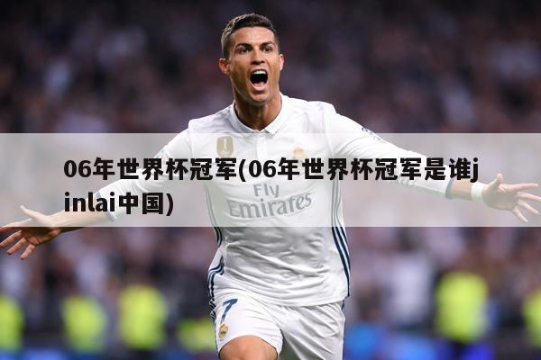 06年世界杯冠军(06年世界杯冠军是谁jinlai中国)