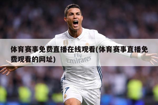体育赛事免费直播在线观看(体育赛事直播免费观看的网址)