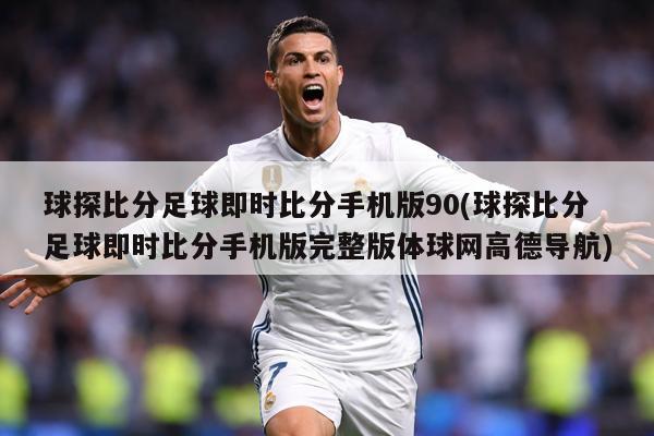 球探比分足球即时比分手机版90(球探比分足球即时比分手机版完整版体球网高德导航)