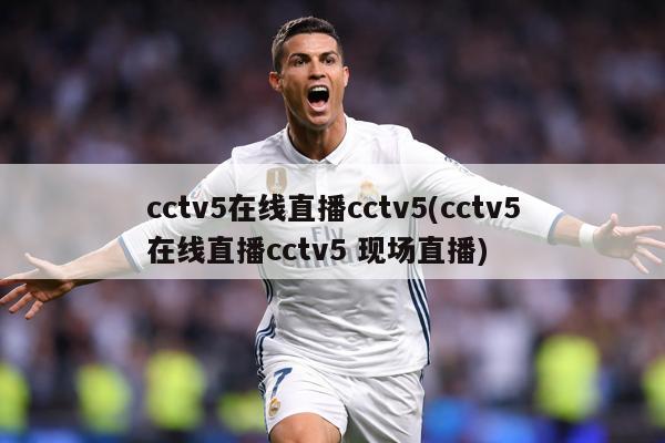 cctv5在线直播cctv5(cctv5在线直播cctv5 现场直播)