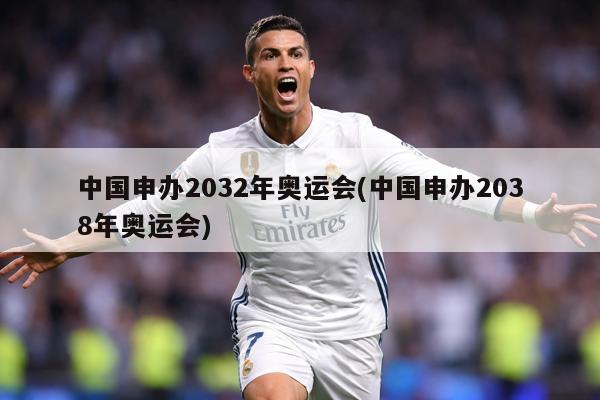 中国申办2032年奥运会(中国申办2038年奥运会)