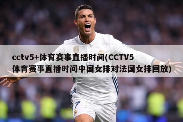 cctv5+体育赛事直播时间(CCTV5体育赛事直播时间中国女排对法国女排回放)