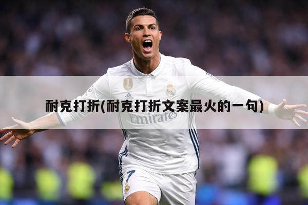 耐克打折(耐克打折文案最火的一句)