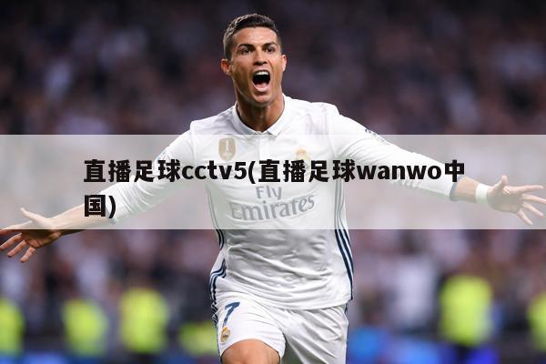 直播足球cctv5(直播足球wanwo中国)