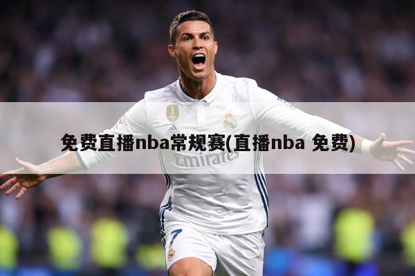 免费直播nba常规赛(直播nba 免费)