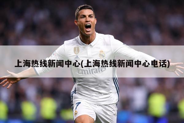 上海热线新闻中心(上海热线新闻中心电话)