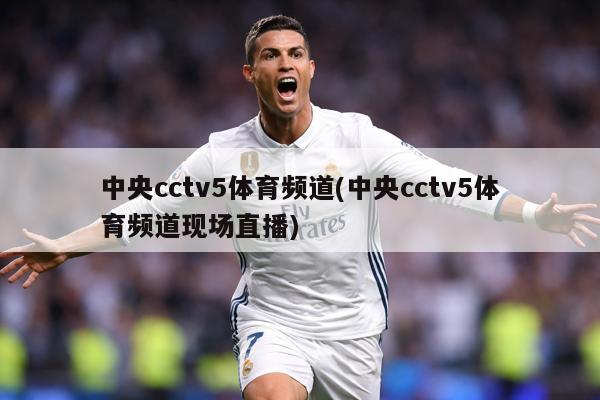 中央cctv5体育频道(中央cctv5体育频道现场直播)