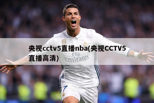 央视cctv5直播nba(央视CCTV5直播高清)