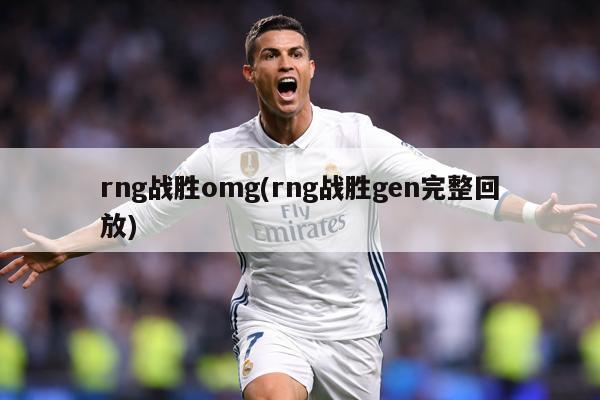 rng战胜omg(rng战胜gen完整回放)