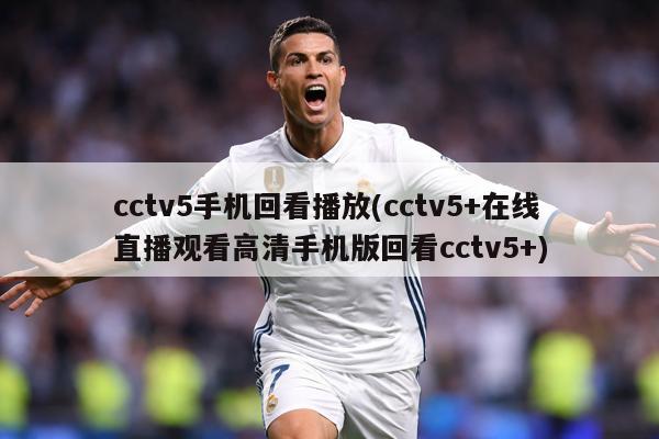 cctv5手机回看播放(cctv5+在线直播观看高清手机版回看cctv5+)