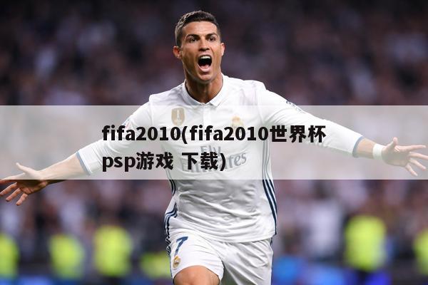 fifa2010(fifa2010世界杯psp游戏 下载)