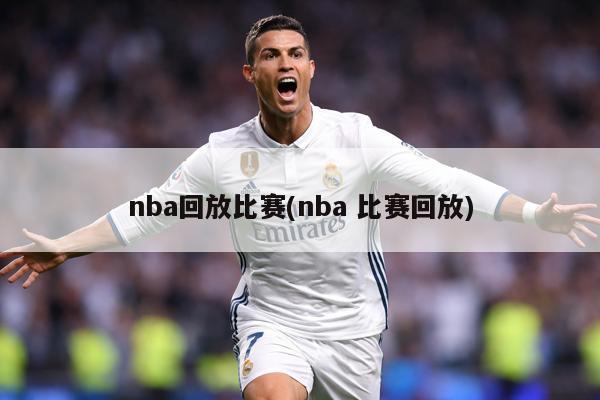 nba回放比赛(nba 比赛回放)