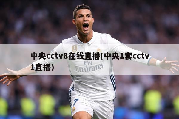 中央cctv8在线直播(中央1套cctv1直播)