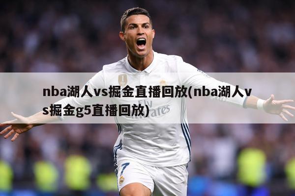 nba湖人vs掘金直播回放(nba湖人vs掘金g5直播回放)
