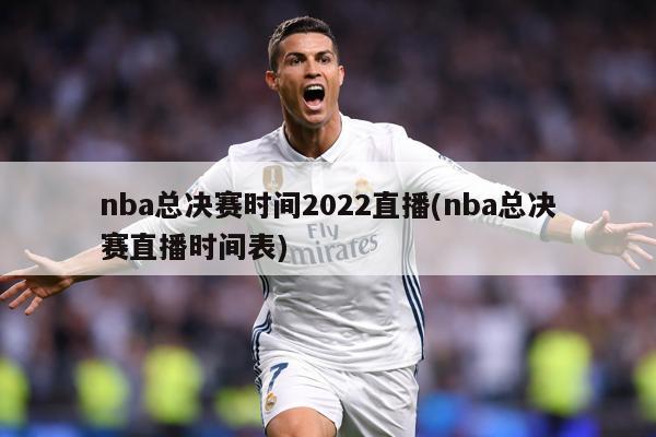 nba总决赛时间2022直播(nba总决赛直播时间表)