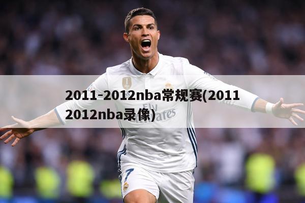 2011-2012nba常规赛(20112012nba录像)
