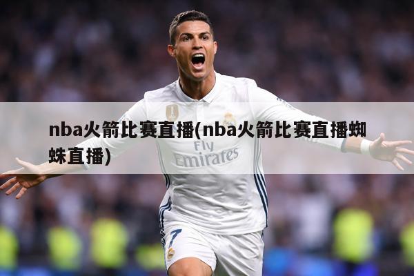 nba火箭比赛直播(nba火箭比赛直播蜘蛛直播)