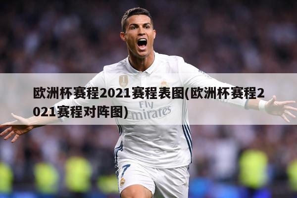 欧洲杯赛程2021赛程表图(欧洲杯赛程2021赛程对阵图)